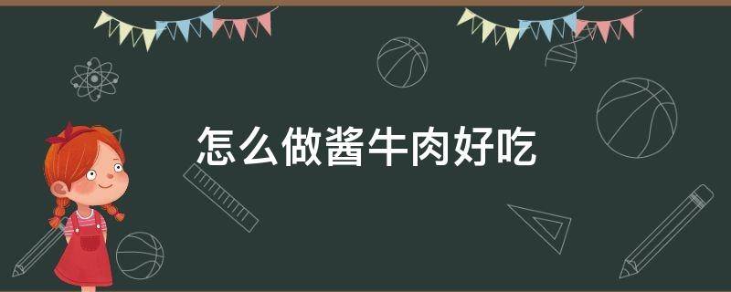 怎么做酱牛肉好吃 怎么做酱牛肉好吃不柴