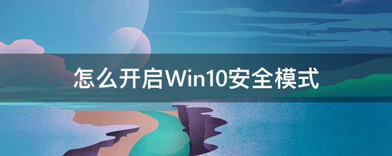 怎么开启Win10安全模式（windows10如何开启安全模式）