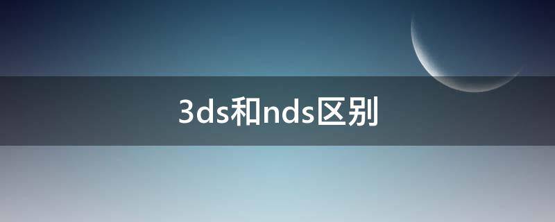 3ds和nds区别（3ds和nds的区别）