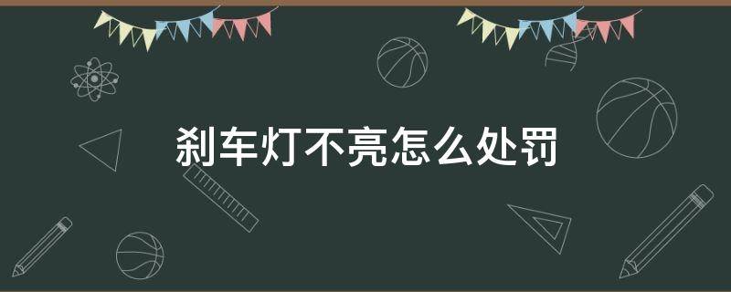 刹车灯不亮怎么处罚（刹车灯不亮怎么处罚?）