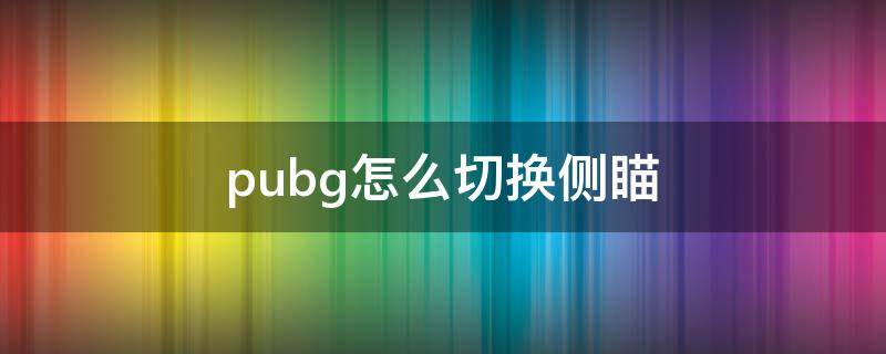 pubg怎么切换侧瞄（pubg怎么切换侧瞄准）