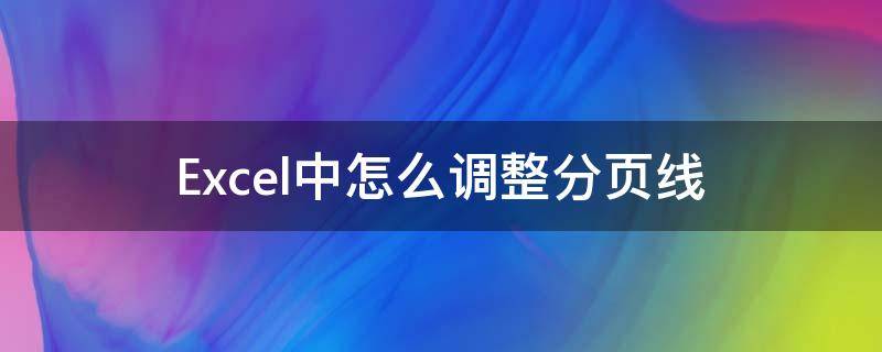 Excel中怎么调整分页线 excel怎么调出分页线