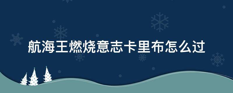 航海王燃烧意志卡里布怎么过（航海王燃烧意志卡里布怎么过卡二）