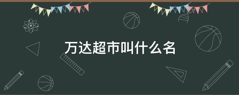 万达超市叫什么名 万达广场的超市叫什么名字