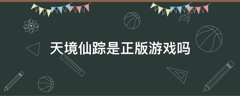 天境仙踪是正版游戏吗 天境仙踪手游官网