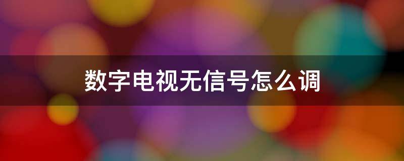 数字电视无信号怎么调 数字电视无信号怎么调出频道