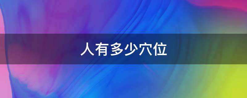 人有多少穴位（人体有多少经络 365个）