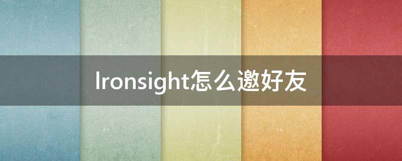 lronsight怎么邀好友（ironsight怎么邀请好友）