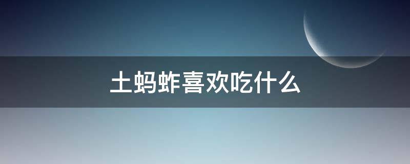 土蚂蚱喜欢吃什么 蚂蚱蚂蚱喜欢吃什么