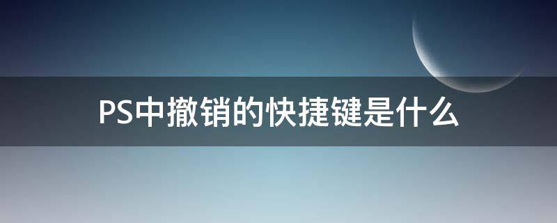 PS中撤销的快捷键是什么（ps撤销快捷键是哪个键）