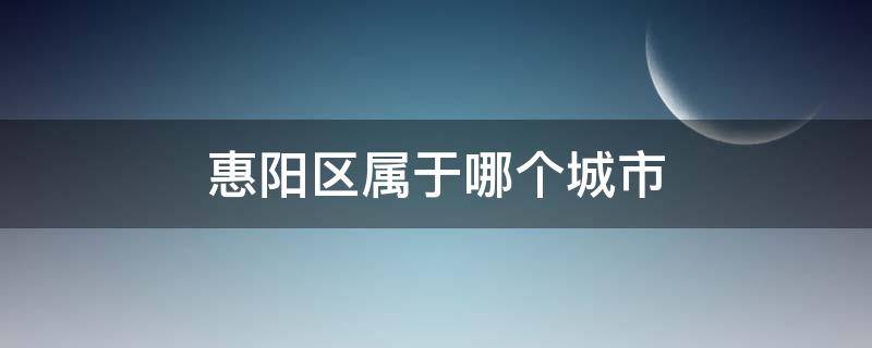 惠阳区属于哪个城市 惠阳市属于哪个市