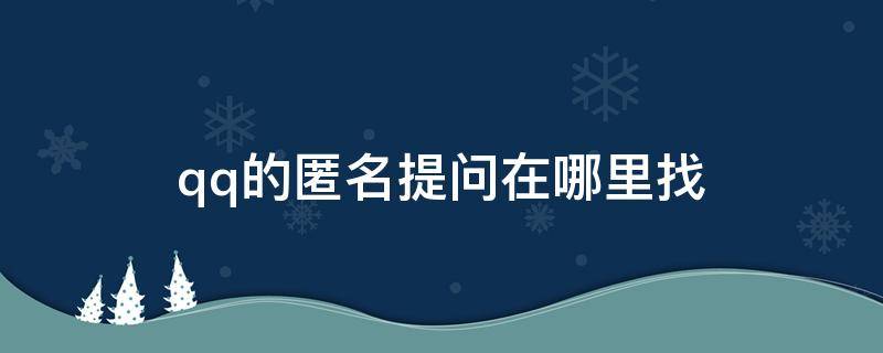 qq的匿名提问在哪里找（QQ的匿名提问在哪里找）