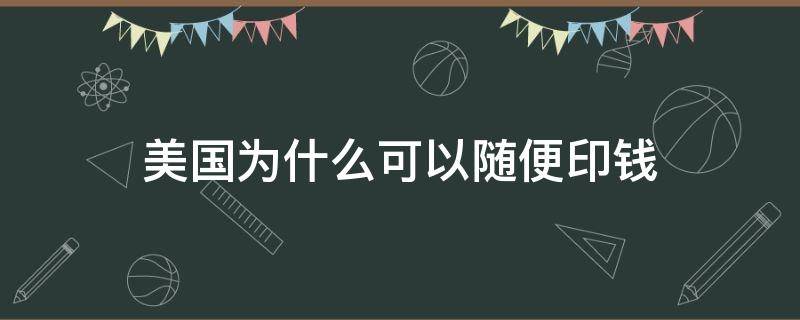 美国为什么可以随便印钱（美国只要印钱就可以）