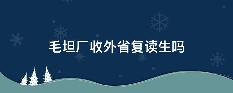 毛坦厂收外省复读生吗 毛坦厂中学收外省复读生吗