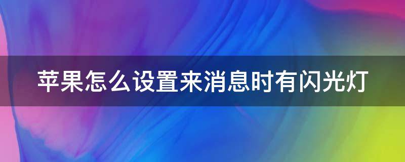 苹果怎么设置来消息时有闪光灯（苹果怎么设置来消息时有闪光灯提醒）