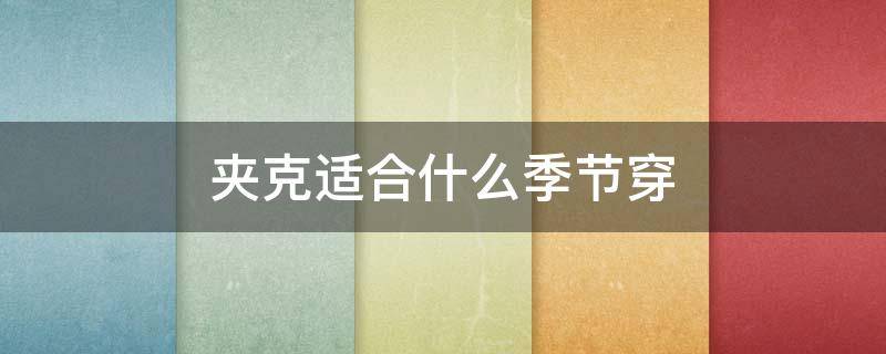 夹克适合什么季节穿 夹克什么时候穿合适