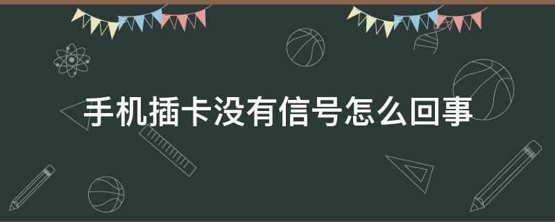 手机插卡没有信号怎么回事（手机插卡没信号是什么问题）