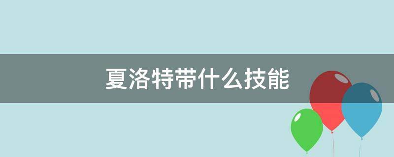 夏洛特带什么技能（王者夏洛特带什么技能）