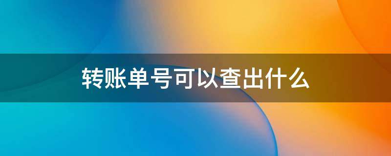 转账单号可以查出什么 微信转账单号可以查出什么