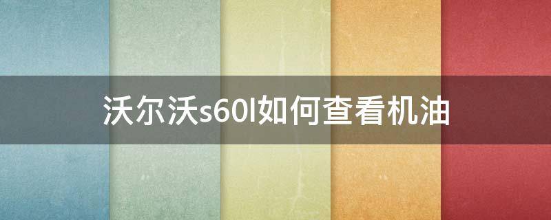 沃尔沃s60l如何查看机油 沃尔沃s60怎么查看机油