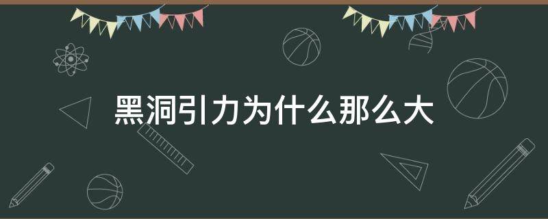 黑洞引力为什么那么大 为什么黑洞的吸力那么大