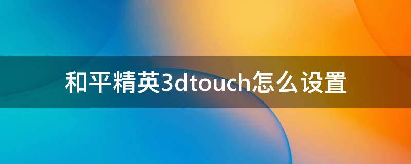 和平精英3dtouch怎么设置 和平精英3dtouch怎么设置蹲下开枪