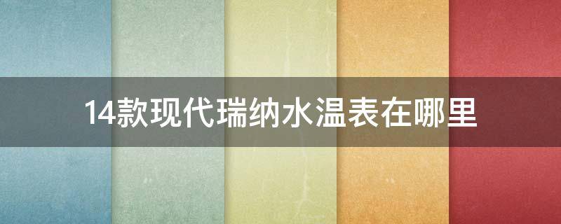 14款现代瑞纳水温表在哪里 10款瑞纳水温表在哪里图片