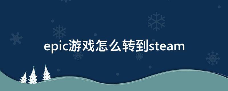 epic游戏怎么转到steam epic游戏怎么转到steam成就