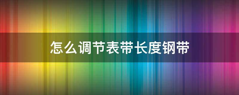 怎么调节表带长度钢带 怎么调节表带长度钢带带箭头