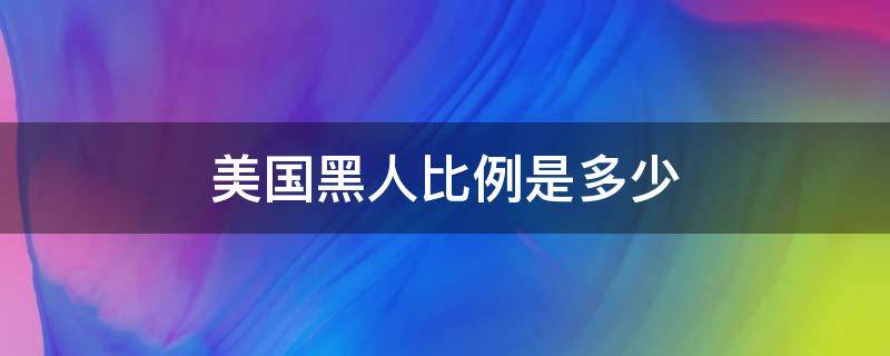 美国黑人比例是多少（美国人中黑人比例）