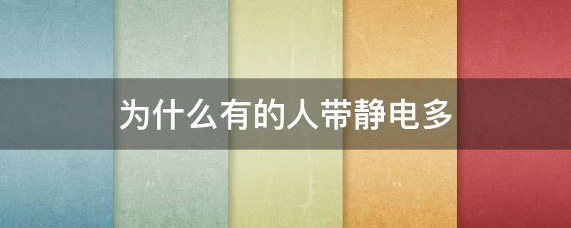 为什么有的人带静电多 为什么有些人带静电