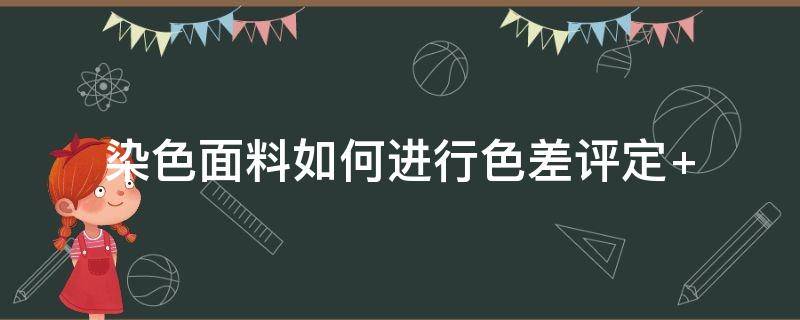 染色面料如何进行色差评定 纺织面料色差检验方法