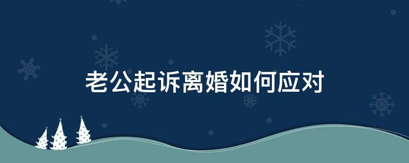 老公起诉离婚如何应对 收到老公起诉离婚该怎么办