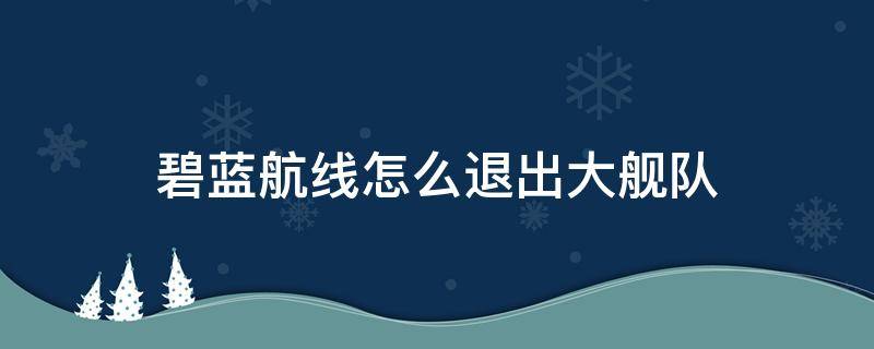 碧蓝航线怎么退出大舰队（碧蓝航线怎样退出大舰队）