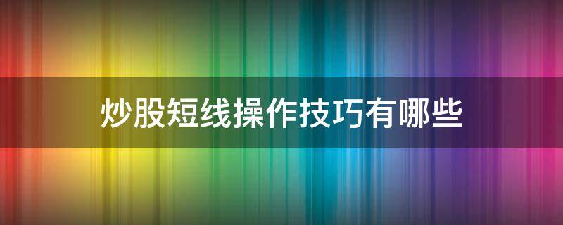 炒股短线操作技巧有哪些（短线炒股入门与技巧）