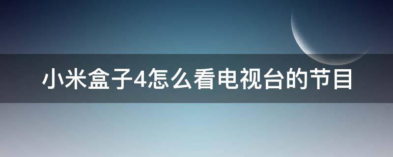 小米盒子4怎么看电视台的节目 小米盒子4c怎么收看卫视