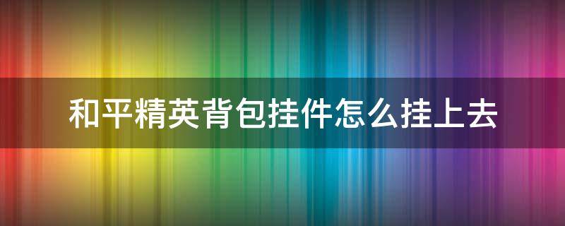 和平精英背包挂件怎么挂上去 和平精英怎么装背包挂件