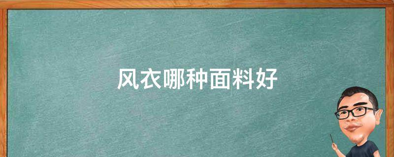 风衣哪种面料好 风衣哪种面料好 知乎