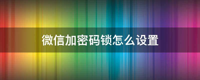 微信加密码锁怎么设置（华为手机微信加密码锁怎么设置）