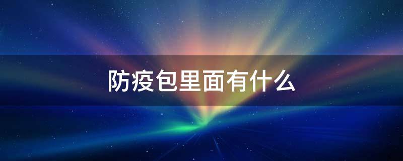 防疫包里面有什么 防疫包里面有什么东西