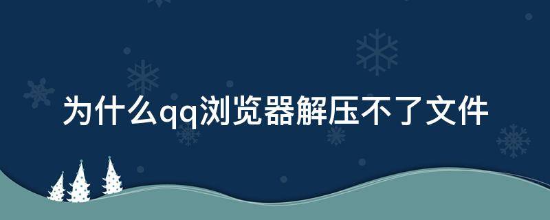 为什么qq浏览器解压不了文件 qq浏览器无法解压文件