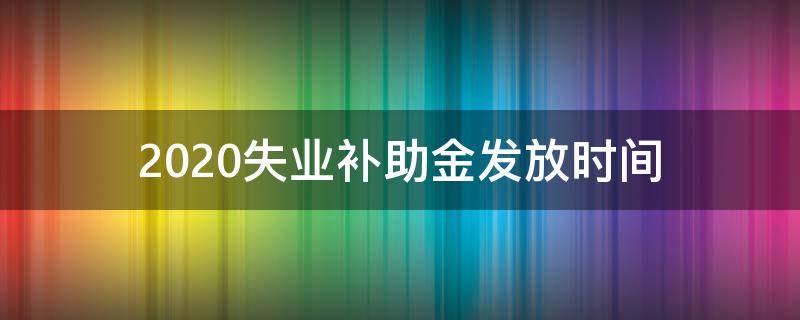 2020失业补助金发放时间 2020年失业补助金发放时间