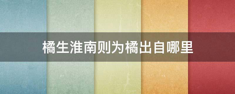 橘生淮南则为橘出自哪里 橘生淮南则为橘出自哪里哪本书