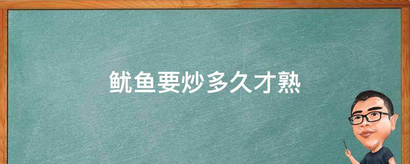 鱿鱼要炒多久才熟（炒鱿鱼要多长时间能熟）