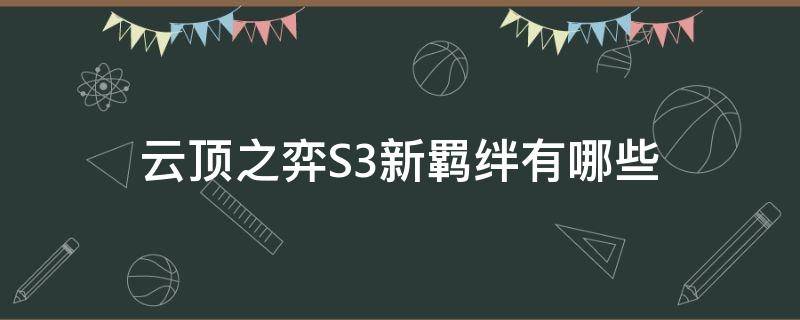 云顶之弈S3新羁绊有哪些 云顶之弈s3.s5羁绊一览表