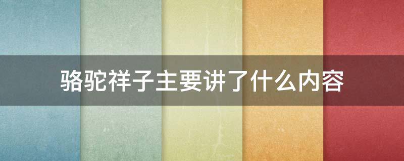 骆驼祥子主要讲了什么内容 骆驼祥子主要讲了什么内容200字