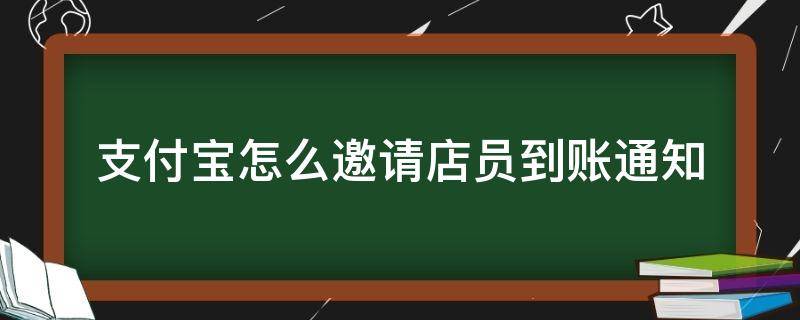 支付宝怎么邀请店员到账通知（支付宝到账通知怎么添加店员）