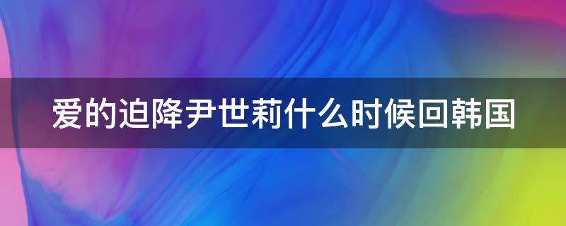 爱的迫降尹世莉什么时候回韩国 爱的迫降尹世利是亲生的吗