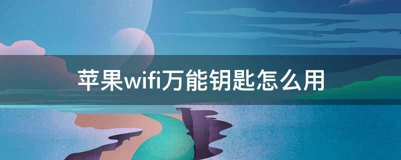 苹果wifi万能钥匙怎么用（苹果手机万能wifi钥匙怎么用）