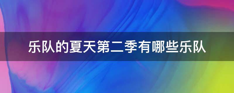 乐队的夏天第二季有哪些乐队 乐队的夏天第二季都有哪些乐队